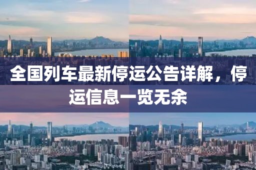 全国列车最新停运公告详解，停运信息一览无余
