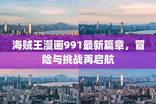 海贼王漫画991最新篇章，冒险与挑战再启航