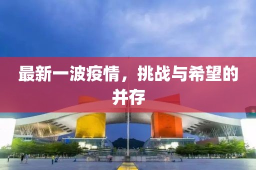 最新一波疫情，挑战与希望的并存