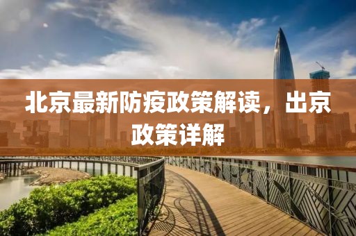 北京最新防疫政策解读，出京政策详解
