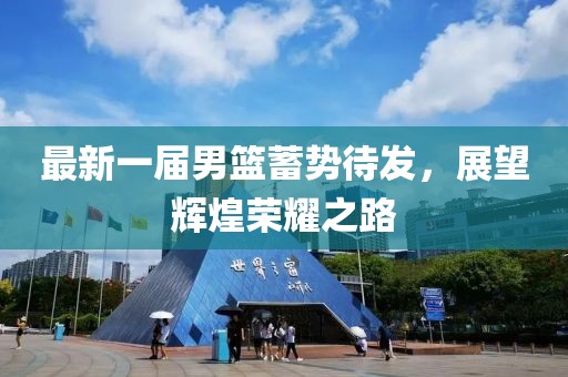 最新一届男篮蓄势待发，展望辉煌荣耀之路