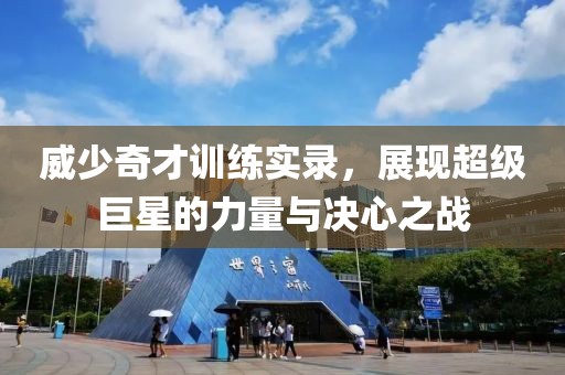 威少奇才训练实录，展现超级巨星的力量与决心之战