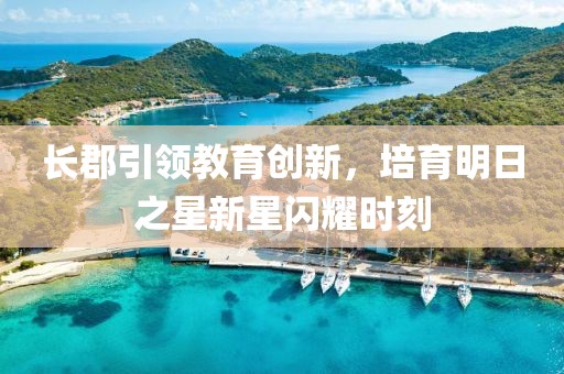 长郡引领教育创新，培育明日之星新星闪耀时刻