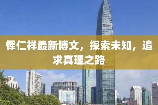 恽仁祥最新博文，探索未知，追求真理之路