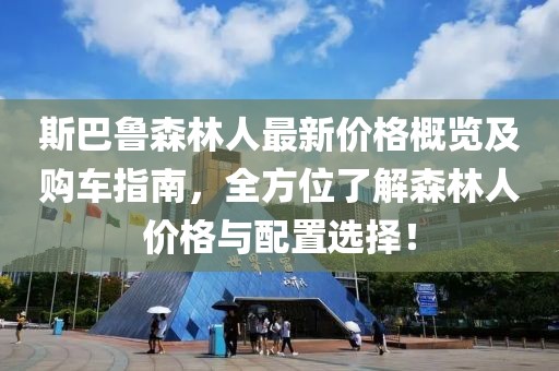 斯巴鲁森林人最新价格概览及购车指南，全方位了解森林人价格与配置选择！