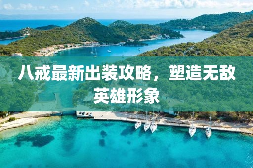 八戒最新出装攻略，塑造无敌英雄形象