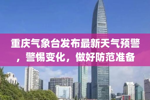 重庆气象台发布最新天气预警，警惕变化，做好防范准备
