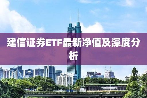建信证券ETF最新净值及深度分析