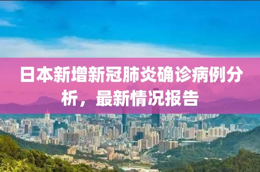 日本新增新冠肺炎确诊病例分析，最新情况报告