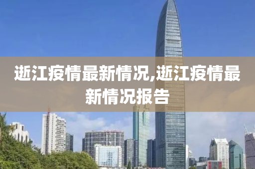 逝江疫情最新情况,逝江疫情最新情况报告
