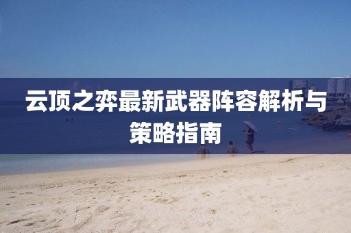 云顶之弈最新武器阵容解析与策略指南