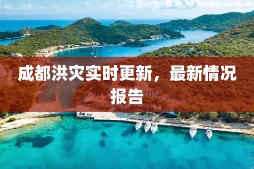 成都洪灾实时更新，最新情况报告
