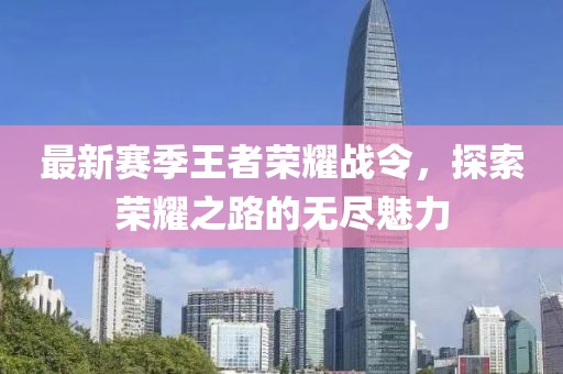 最新赛季王者荣耀战令，探索荣耀之路的无尽魅力