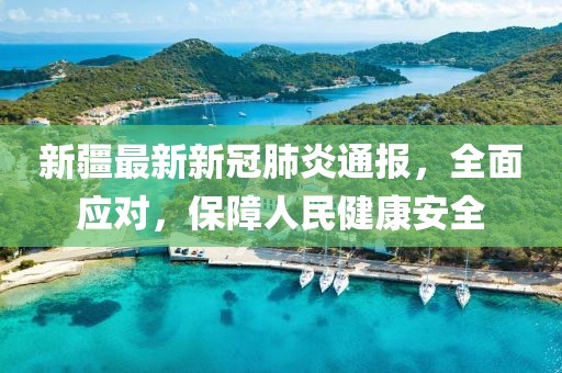 新疆最新新冠肺炎通报，全面应对，保障人民健康安全