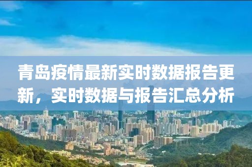 青岛疫情最新实时数据报告更新，实时数据与报告汇总分析