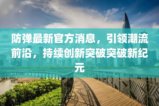 防弹最新官方消息，引领潮流前沿，持续创新突破突破新纪元