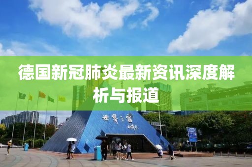 德国新冠肺炎最新资讯深度解析与报道