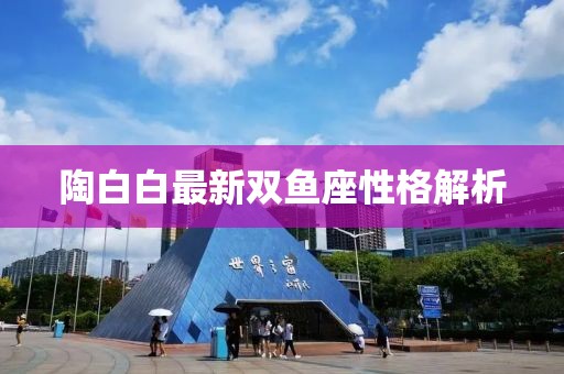 陶白白最新双鱼座性格解析