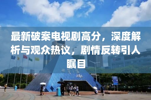 最新破案电视剧高分，深度解析与观众热议，剧情反转引人瞩目