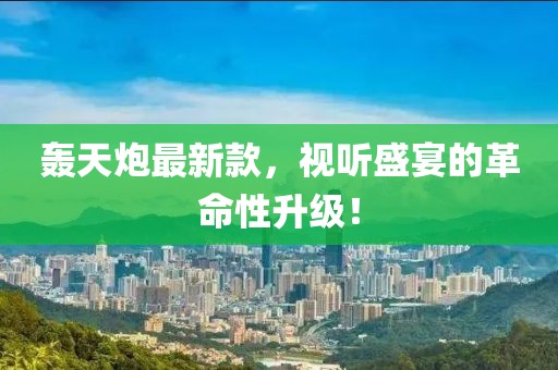 轰天炮最新款，视听盛宴的革命性升级！