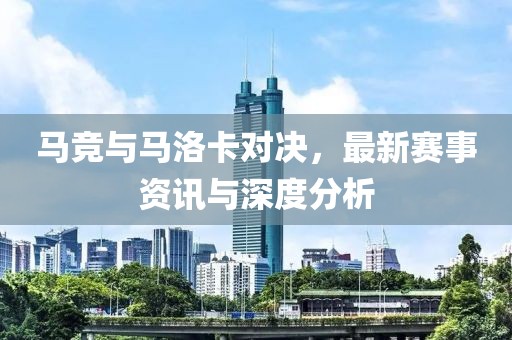 马竞与马洛卡对决，最新赛事资讯与深度分析