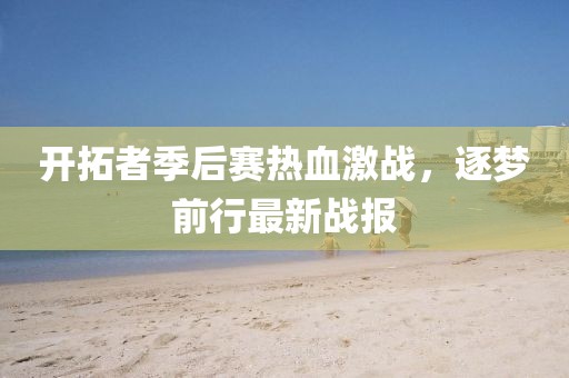 开拓者季后赛热血激战，逐梦前行最新战报