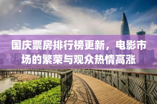 国庆票房排行榜更新，电影市场的繁荣与观众热情高涨