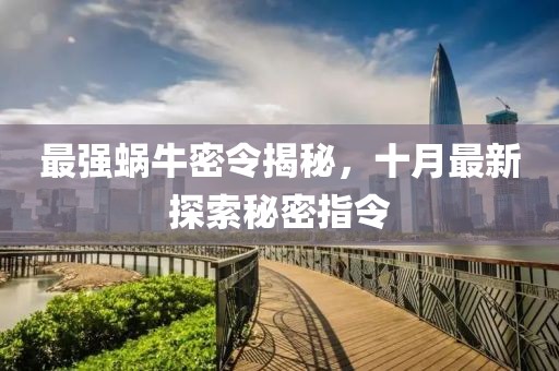 最强蜗牛密令揭秘，十月最新探索秘密指令