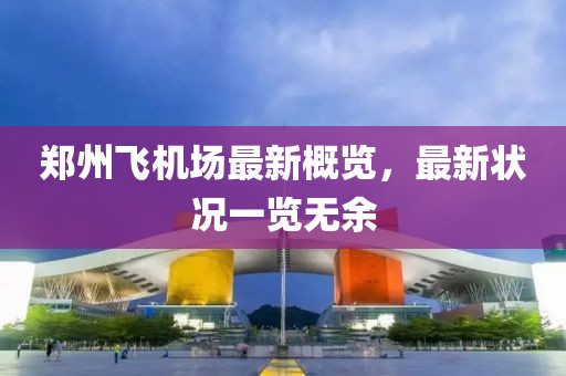 郑州飞机场最新概览，最新状况一览无余