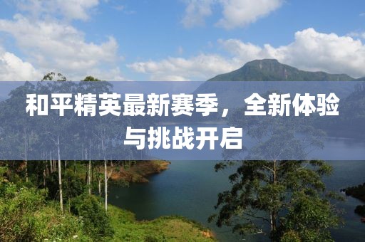 和平精英最新赛季，全新体验与挑战开启