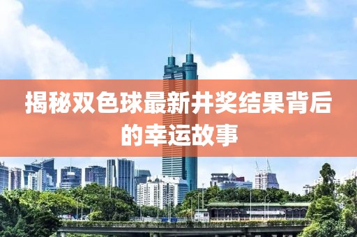 揭秘双色球最新井奖结果背后的幸运故事