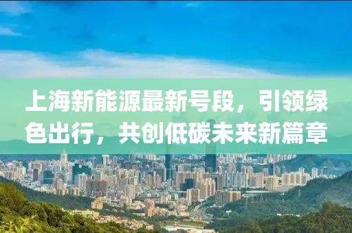 上海新能源最新号段，引领绿色出行，共创低碳未来新篇章