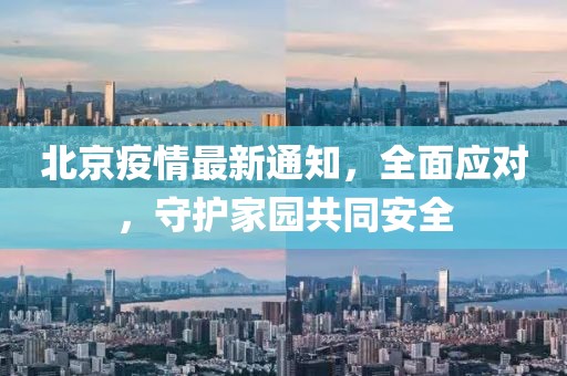 北京疫情最新通知，全面应对，守护家园共同安全