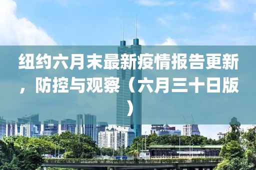 纽约六月末最新疫情报告更新，防控与观察（六月三十日版）