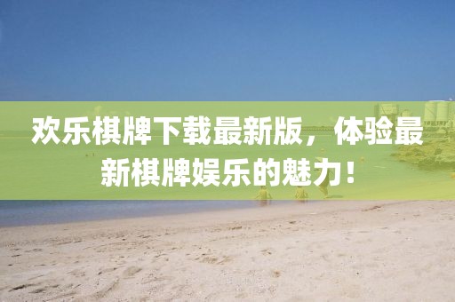 欢乐棋牌下载最新版，体验最新棋牌娱乐的魅力！