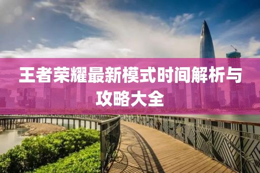 王者荣耀最新模式时间解析与攻略大全