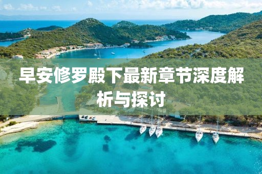 早安修罗殿下最新章节深度解析与探讨
