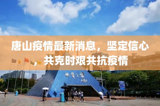 唐山疫情最新消息，坚定信心，共克时艰共抗疫情