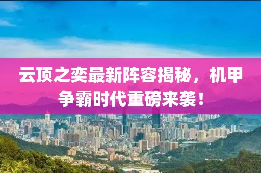云顶之奕最新阵容揭秘，机甲争霸时代重磅来袭！
