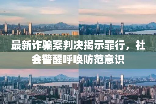 最新诈骗案判决揭示罪行，社会警醒呼唤防范意识