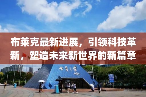 布莱克最新进展，引领科技革新，塑造未来新世界的新篇章