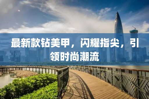 最新款钻美甲，闪耀指尖，引领时尚潮流