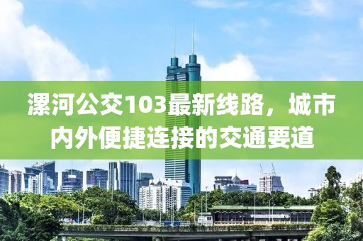 漯河公交103最新线路，城市内外便捷连接的交通要道