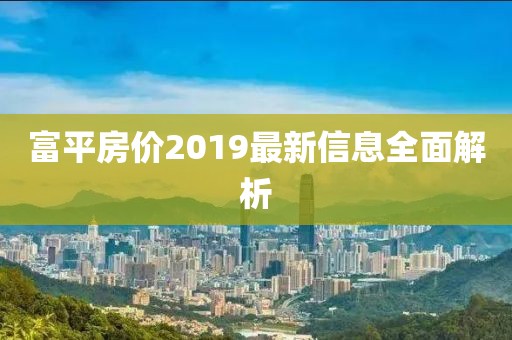 富平房价2019最新信息全面解析
