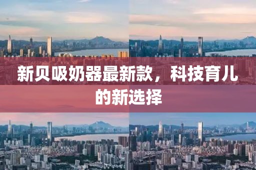新贝吸奶器最新款，科技育儿的新选择
