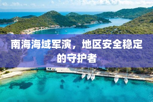 南海海域军演，地区安全稳定的守护者