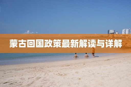 蒙古回国政策最新解读与详解