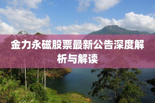 金力永磁股票最新公告深度解析与解读