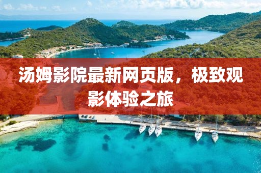 汤姆影院最新网页版，极致观影体验之旅