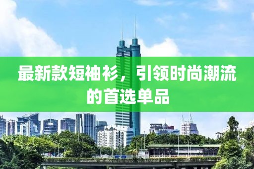 最新款短袖衫，引领时尚潮流的首选单品